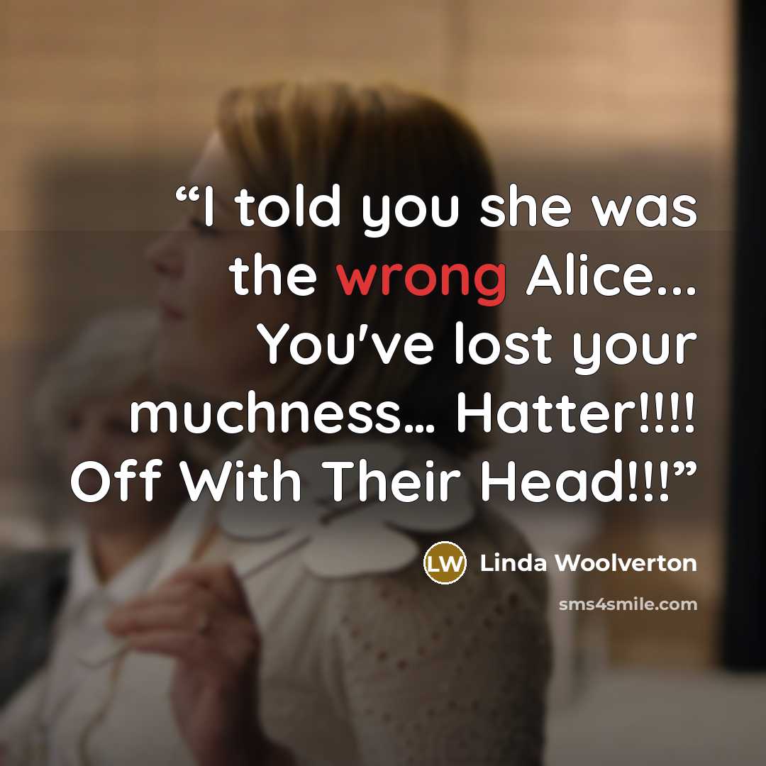 “I told you she was the wrong Alice... You've lost your muchness… Hatter!!!! Off With Their Head!!!” quote by Linda Woolverton