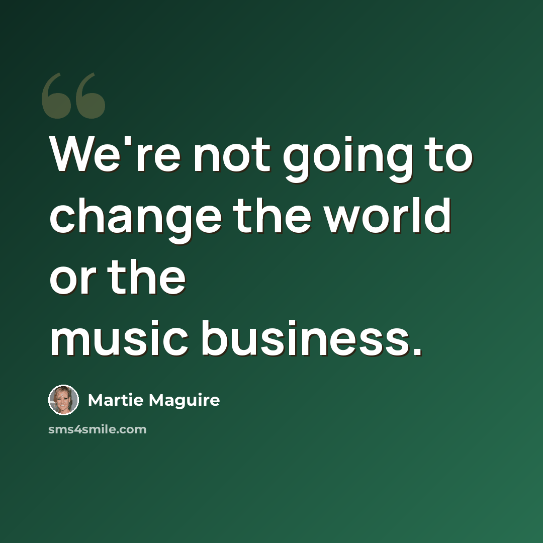 “We're not going to change the world or the music business.” quote by Martie Maguire
