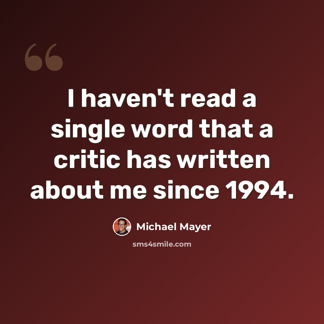 “I haven't read a single word that a critic has written about me since 1994.” quote by Michael Mayer
