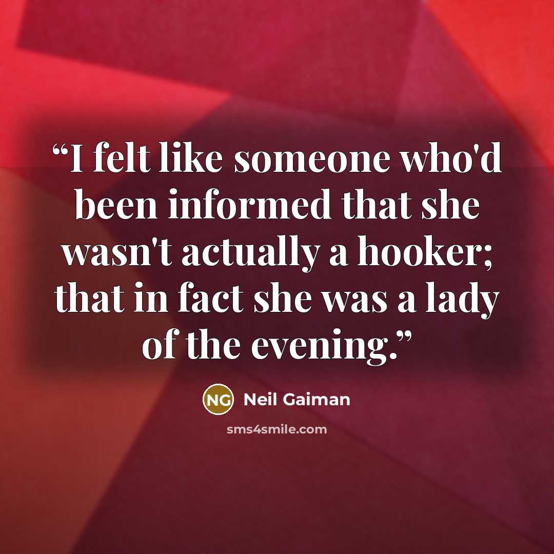 “I felt like someone who'd been informed that she wasn't actually a hooker; that in fact she was a lady of the evening.” quote by Neil Gaiman