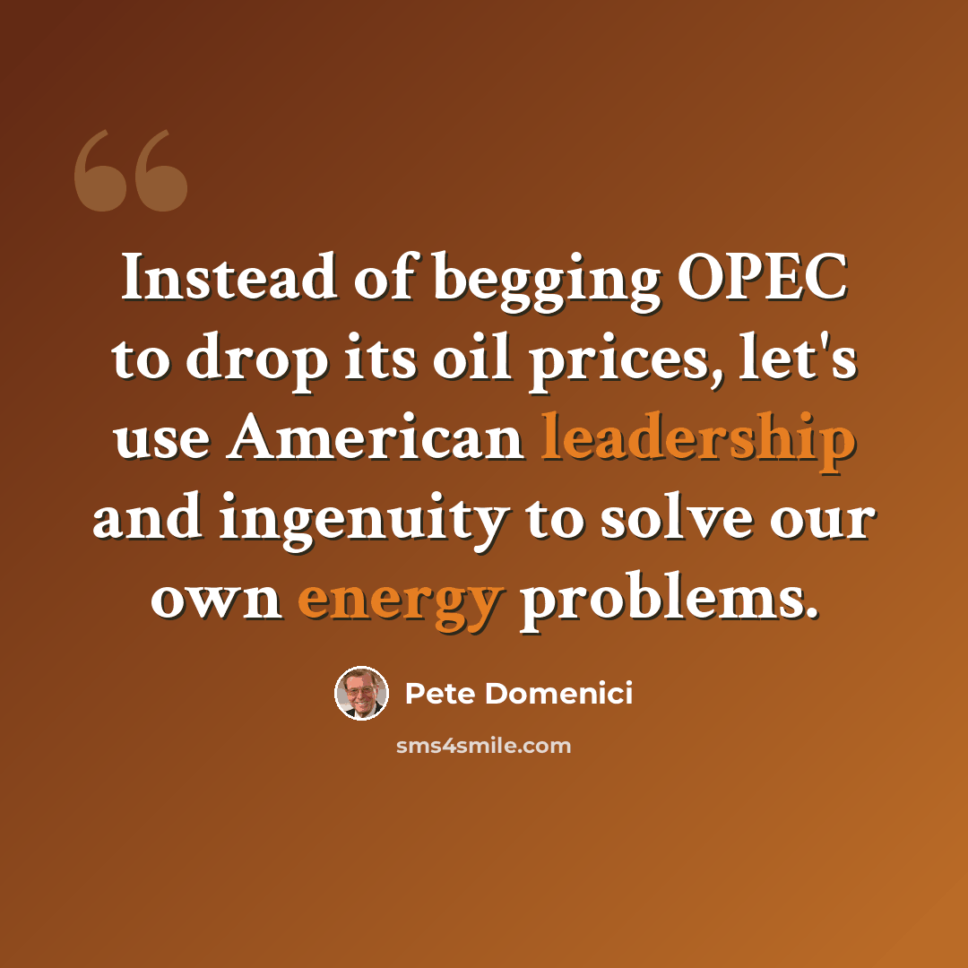 “Instead of begging OPEC to drop its oil prices, let's use American leadership and ingenuity to solve our own energy problems.” quote by Pete Domenici
