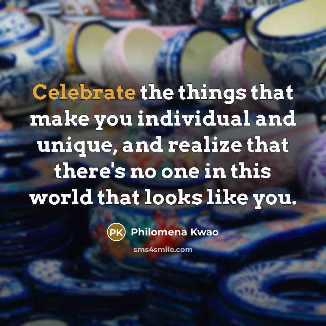 “Celebrate the things that make you individual and unique, and realize that there's no one in this world that looks like you.” quote by Philomena Kwao