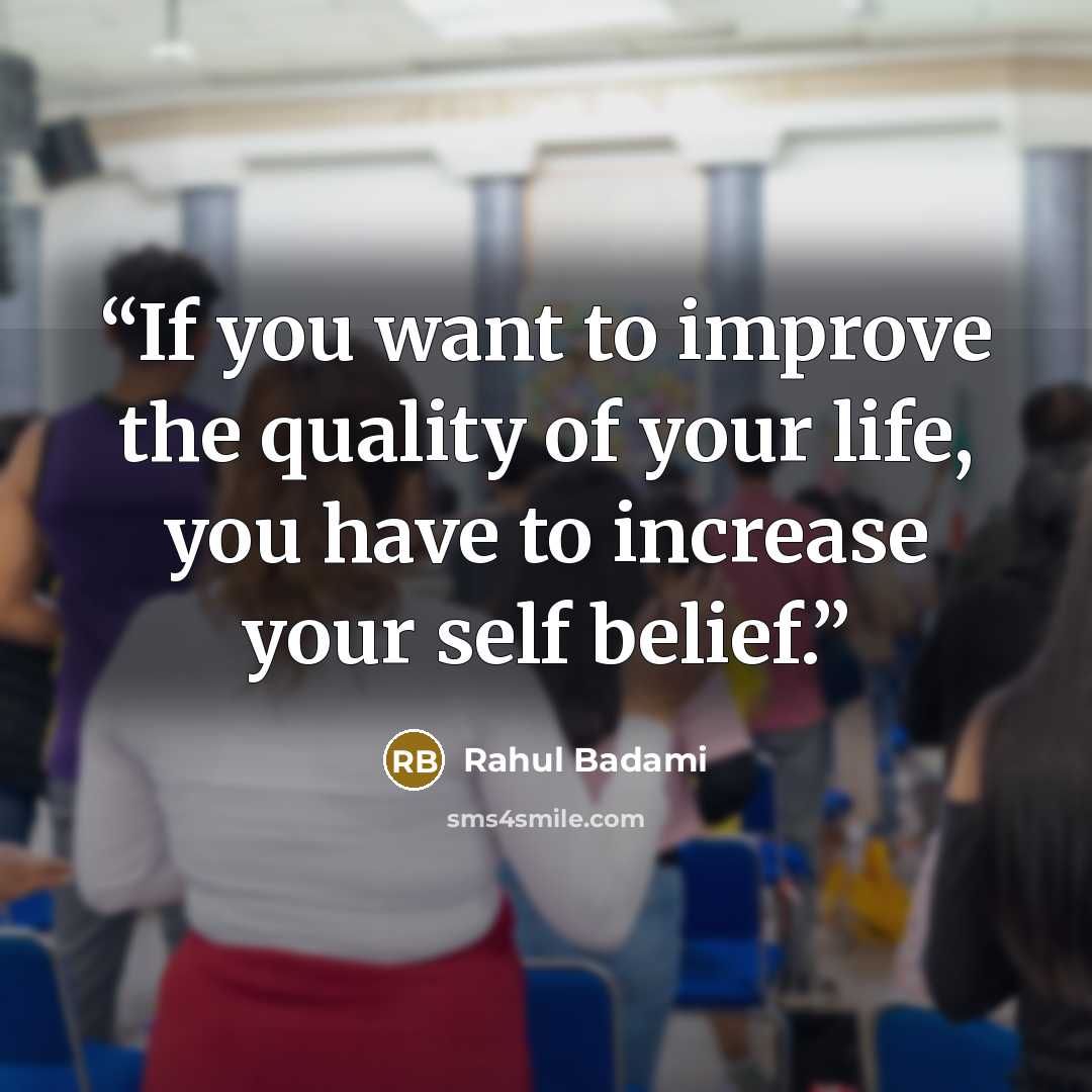 “If you want to improve the quality of your life, you have to increase your self belief.” quote by Rahul Badami