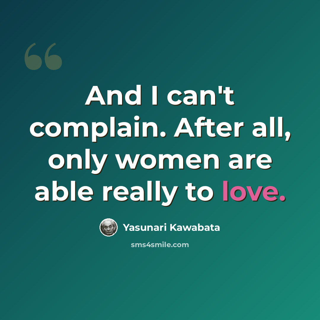 “And I can't complain. After all, only women are able really to love.” quote by Yasunari Kawabata