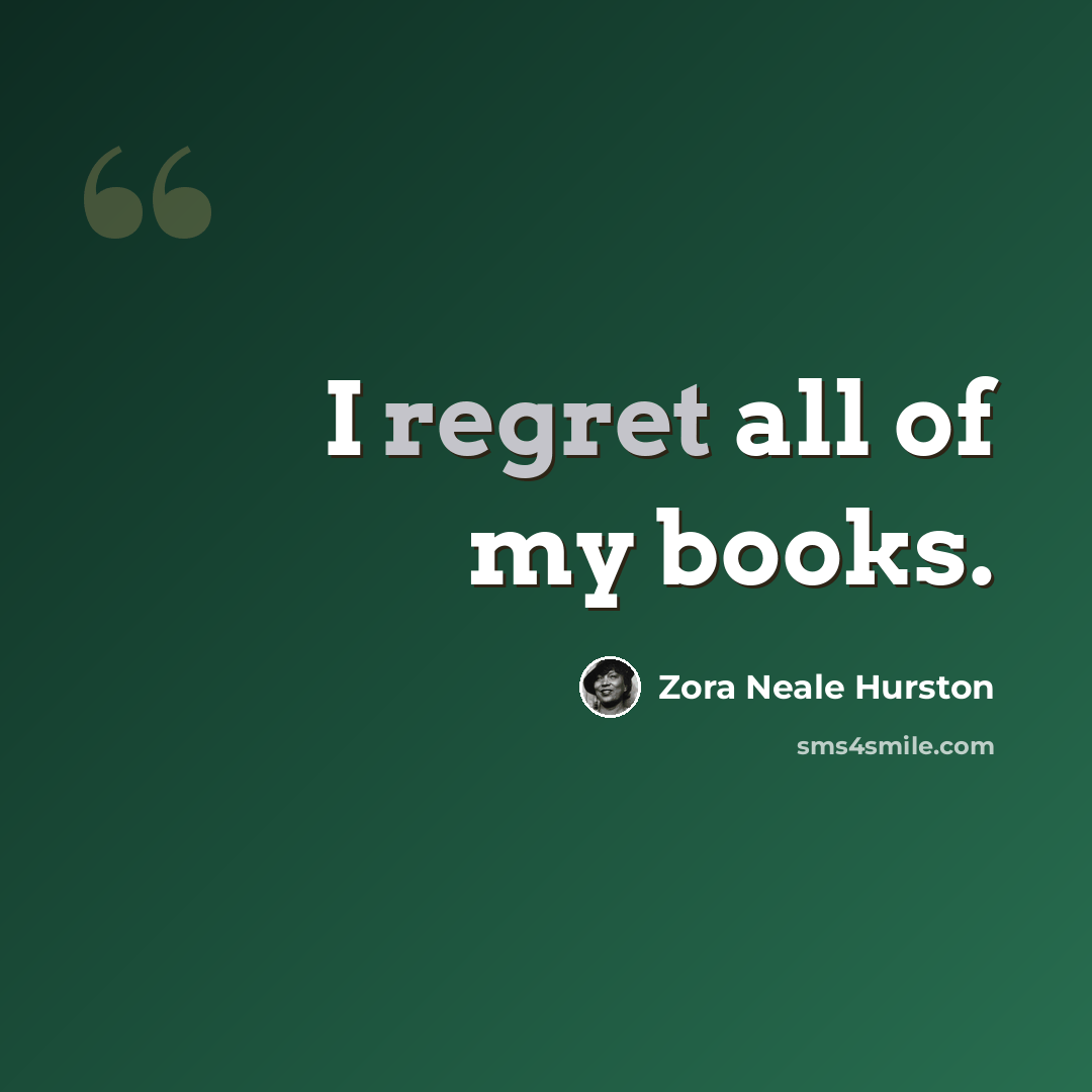 “I regret all of my books.” quote by Zora Neale Hurston