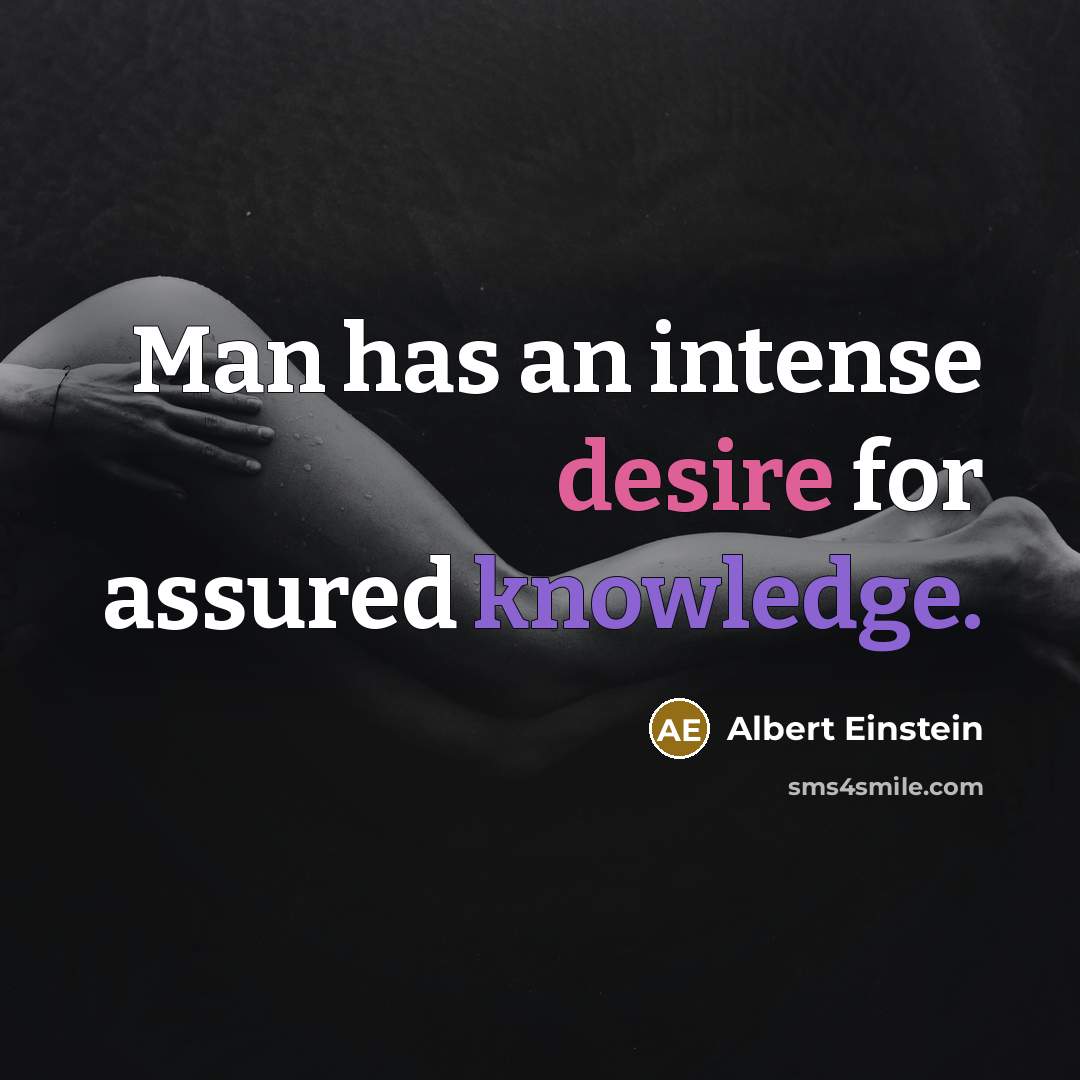 “Man has an intense desire for assured knowledge.” quote by Albert Einstein