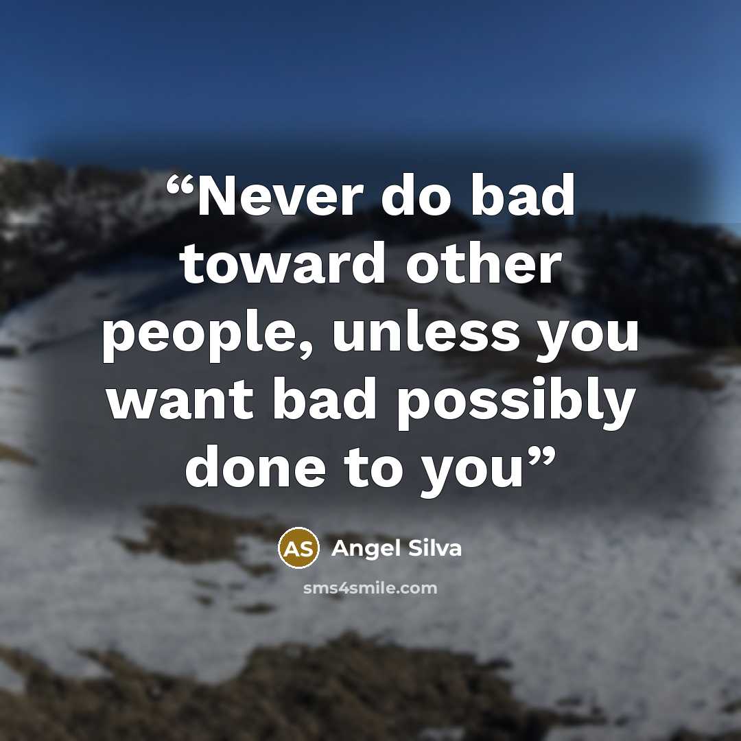 “Never do bad toward other people, unless you want bad possibly done to you” quote by Angel Silva
