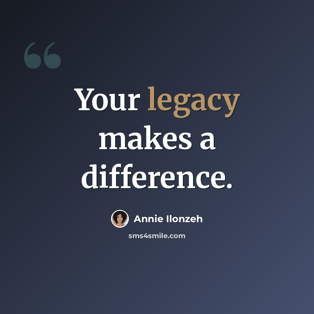 “Your legacy makes a difference.” quote by Annie Ilonzeh