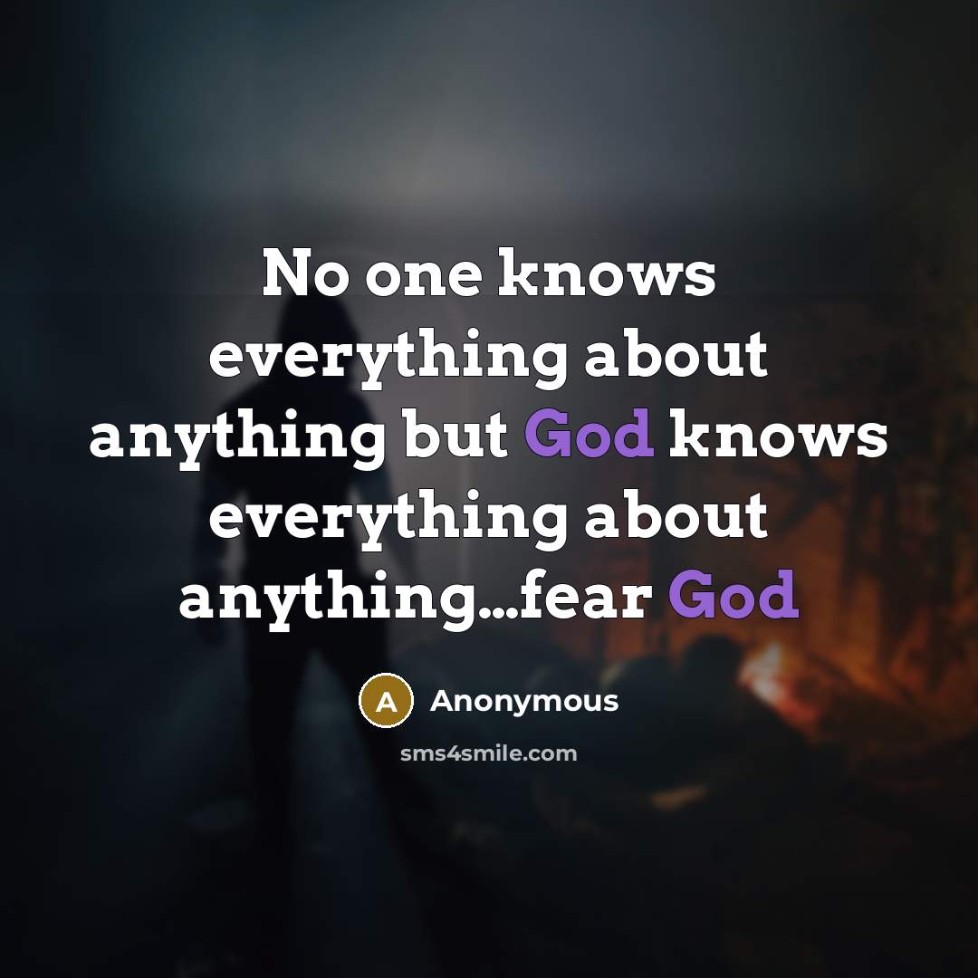 “No one knows everything about anything but God knows everything about anything…fear God” quote by Anonymous