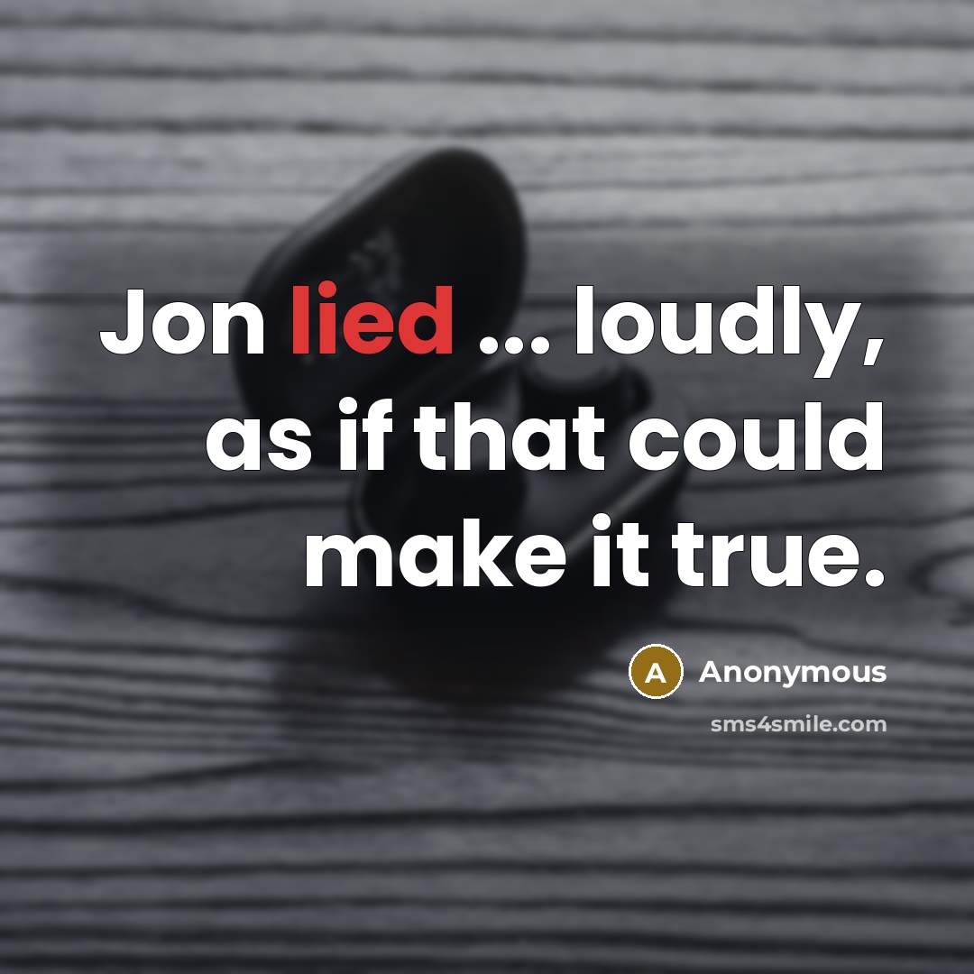 “Jon lied ... loudly, as if that could make it true.” quote by Anonymous
