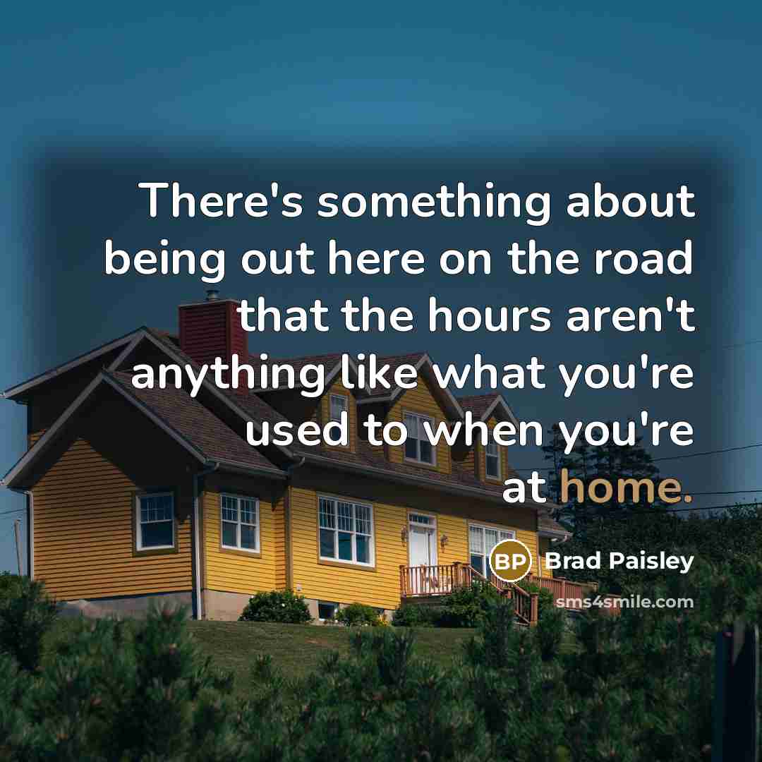 “There's something about being out here on the road that the hours aren't anything like what you're used to when you're at home.” quote by Brad Paisley