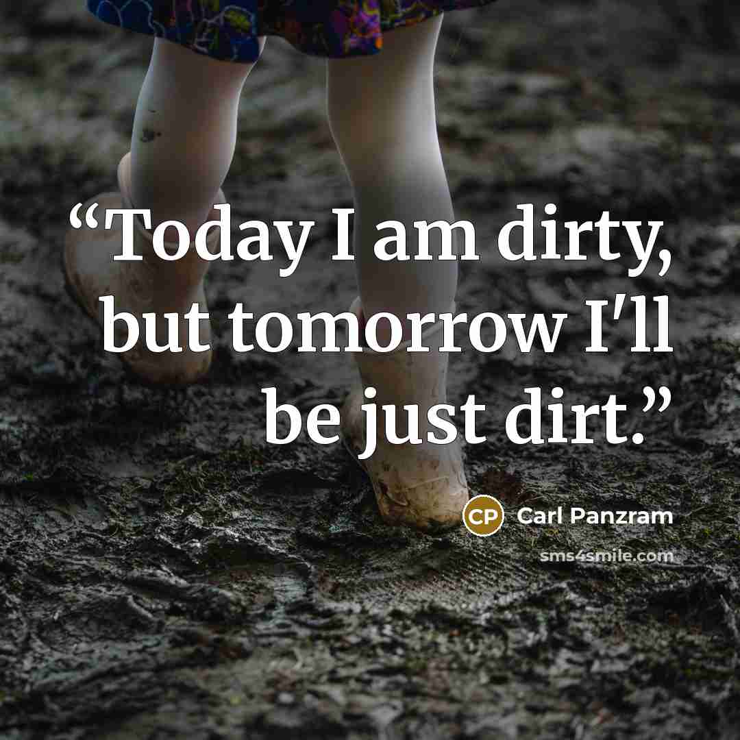 “Today I am dirty, but tomorrow I'll be just dirt.” quote by Carl Panzram