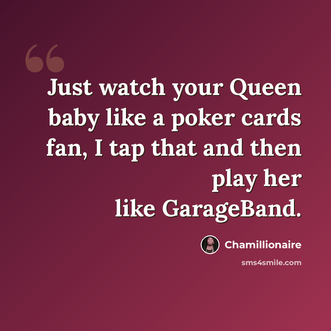 “Just watch your Queen baby like a poker cards fan, I tap that and then play her like GarageBand.” quote by Chamillionaire