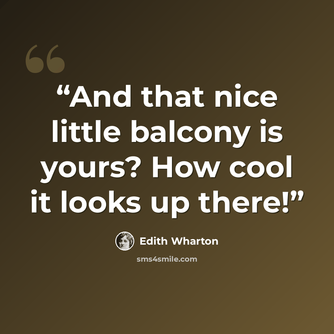 “And that nice little balcony is yours? How cool it looks up there!” quote by Edith Wharton