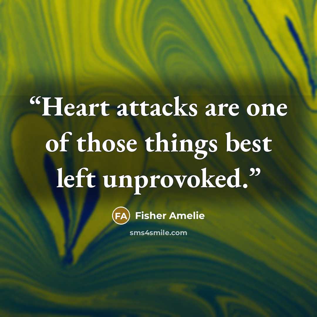 “Heart attacks are one of those things best left unprovoked.” quote by Fisher Amelie