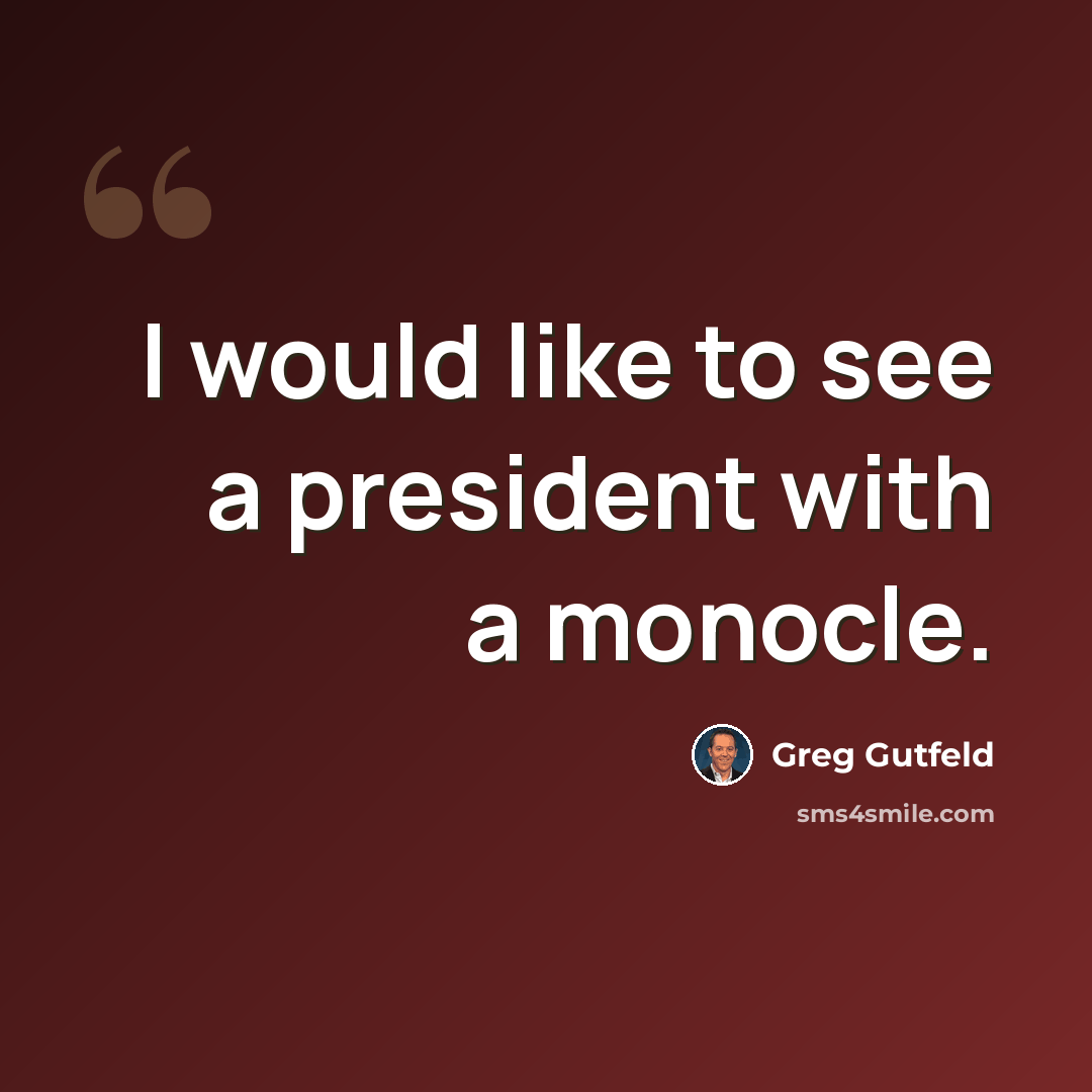 “I would like to see a president with a monocle.” quote by Greg Gutfeld