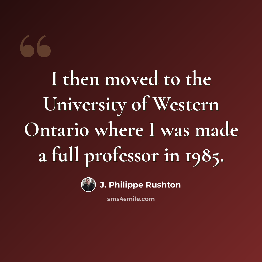 “I then moved to the University of Western Ontario where I was made a full professor in 1985.” quote by J. Philippe Rushton