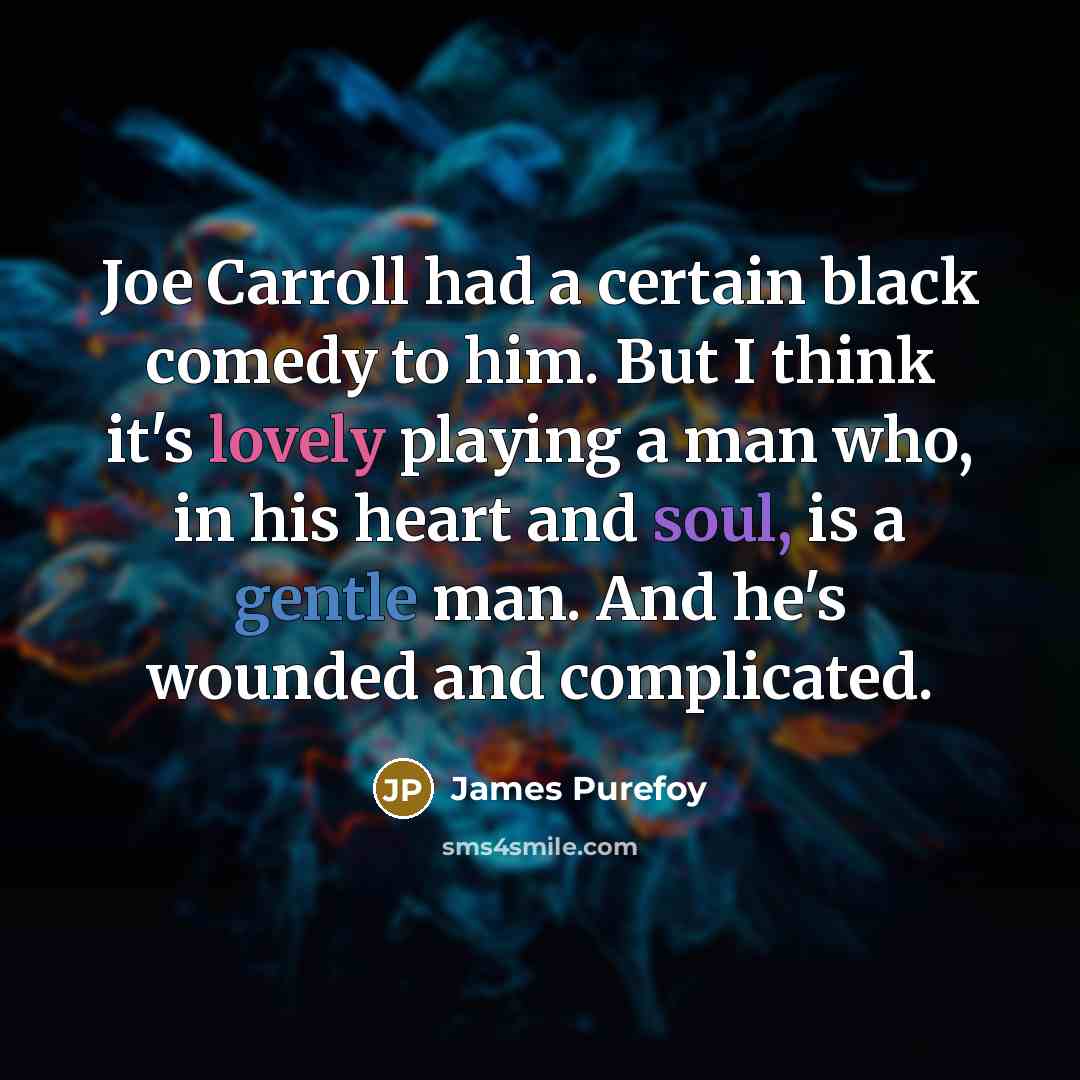 “Joe Carroll had a certain black comedy to him. But I think it's lovely playing a man who, in his heart and soul, is a gentle man. And he's wounded and complicated.” quote by James Purefoy