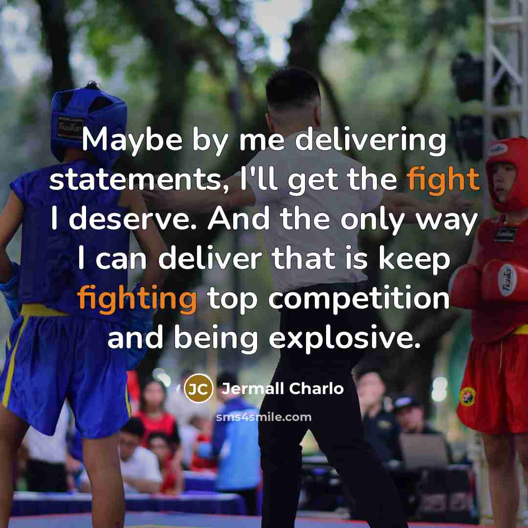 “Maybe by me delivering statements, I'll get the fight I deserve. And the only way I can deliver that is keep fighting top competition and being explosive.” quote by Jermall Charlo