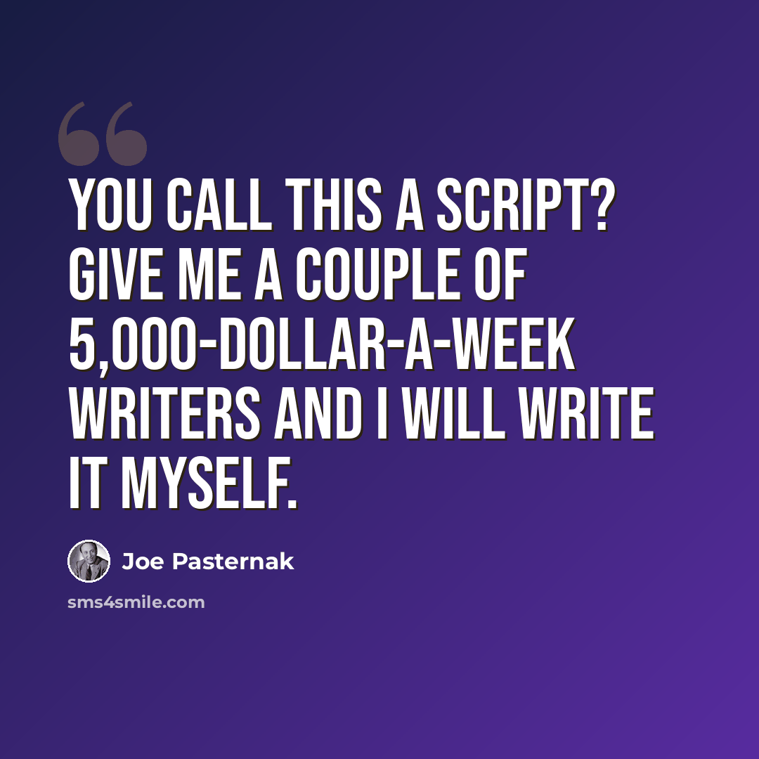 “You call this a script? Give me a couple of 5,000-dollar-a-week writers and I will write it myself.” quote by Joe Pasternak