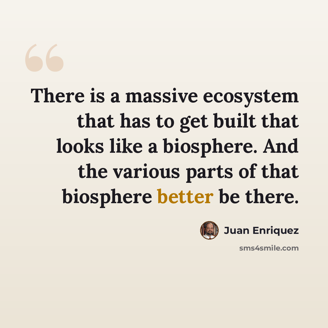 “There is a massive ecosystem that has to get built that looks like a biosphere. And the various parts of that biosphere better be there.” quote by Juan Enriquez