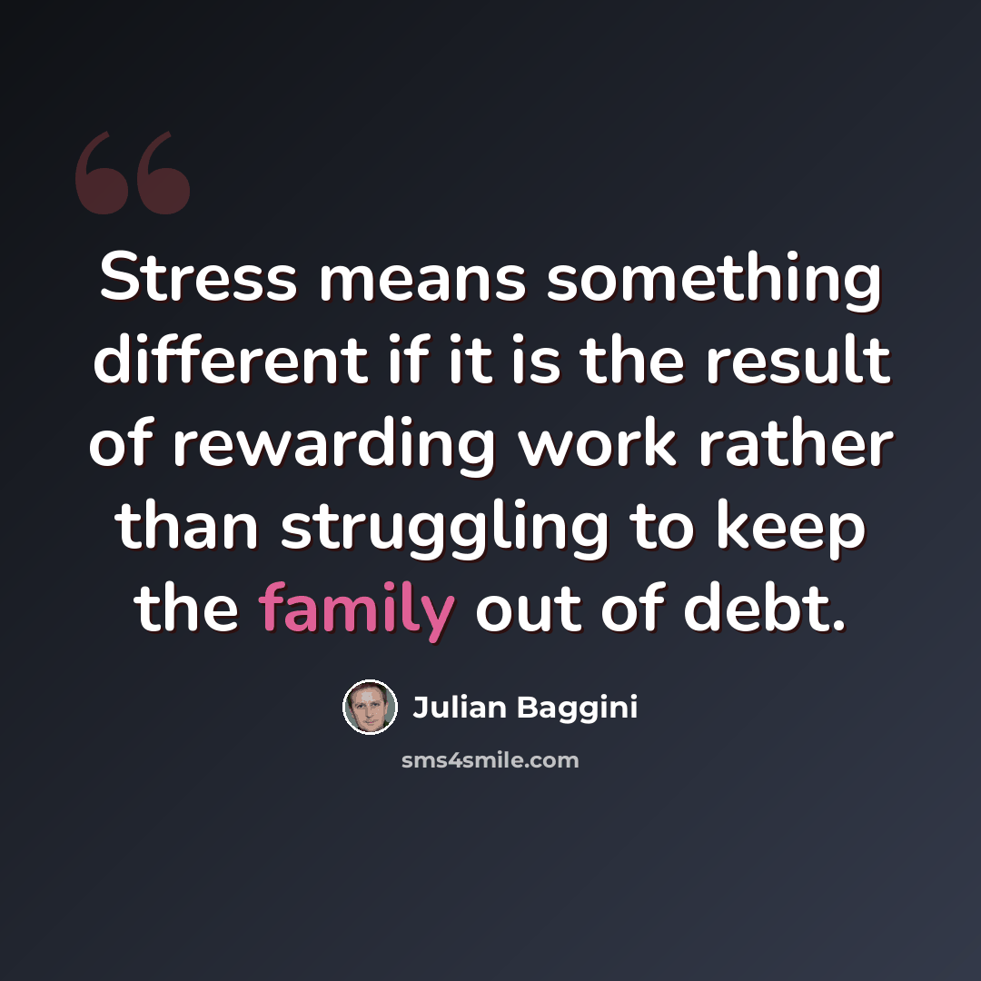“Stress means something different if it is the result of rewarding work rather than struggling to keep the family out of debt.” quote by Julian Baggini