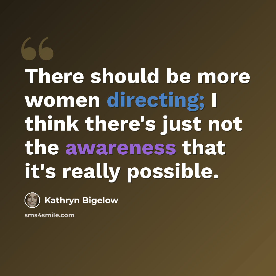 “There should be more women directing; I think there's just not the awareness that it's really possible.” quote by Kathryn Bigelow