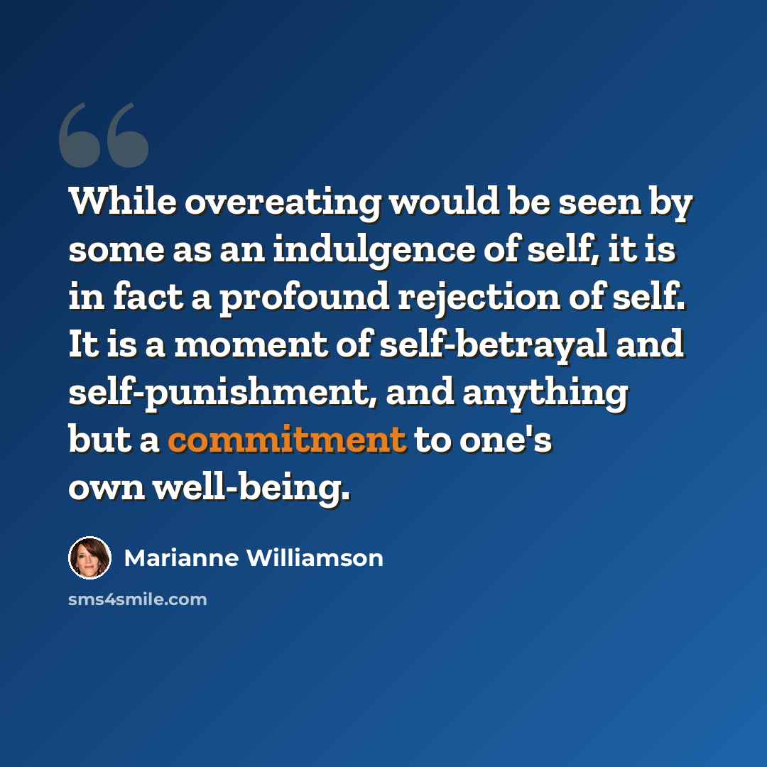 “While overeating would be seen by some as an indulgence of self, it is in fact a profound rejection of self. It is a moment of self-betrayal and self-punishment, and anything but a commitment to one's own well-being.” quote by Marianne Williamson