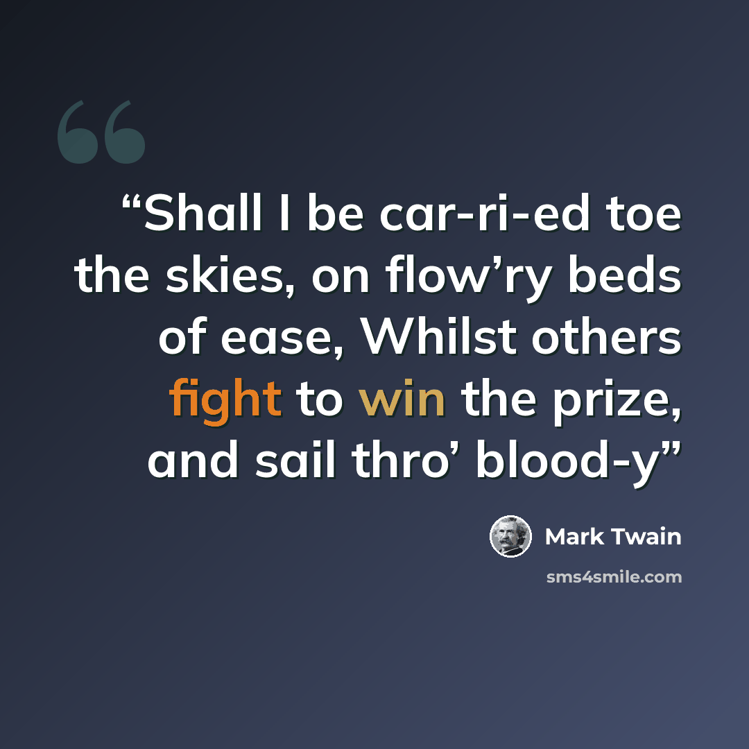 “Shall I be car-ri-ed toe the skies, on flow’ry beds of ease, Whilst others fight to win the prize, and sail thro’ blood-y” quote by Mark Twain