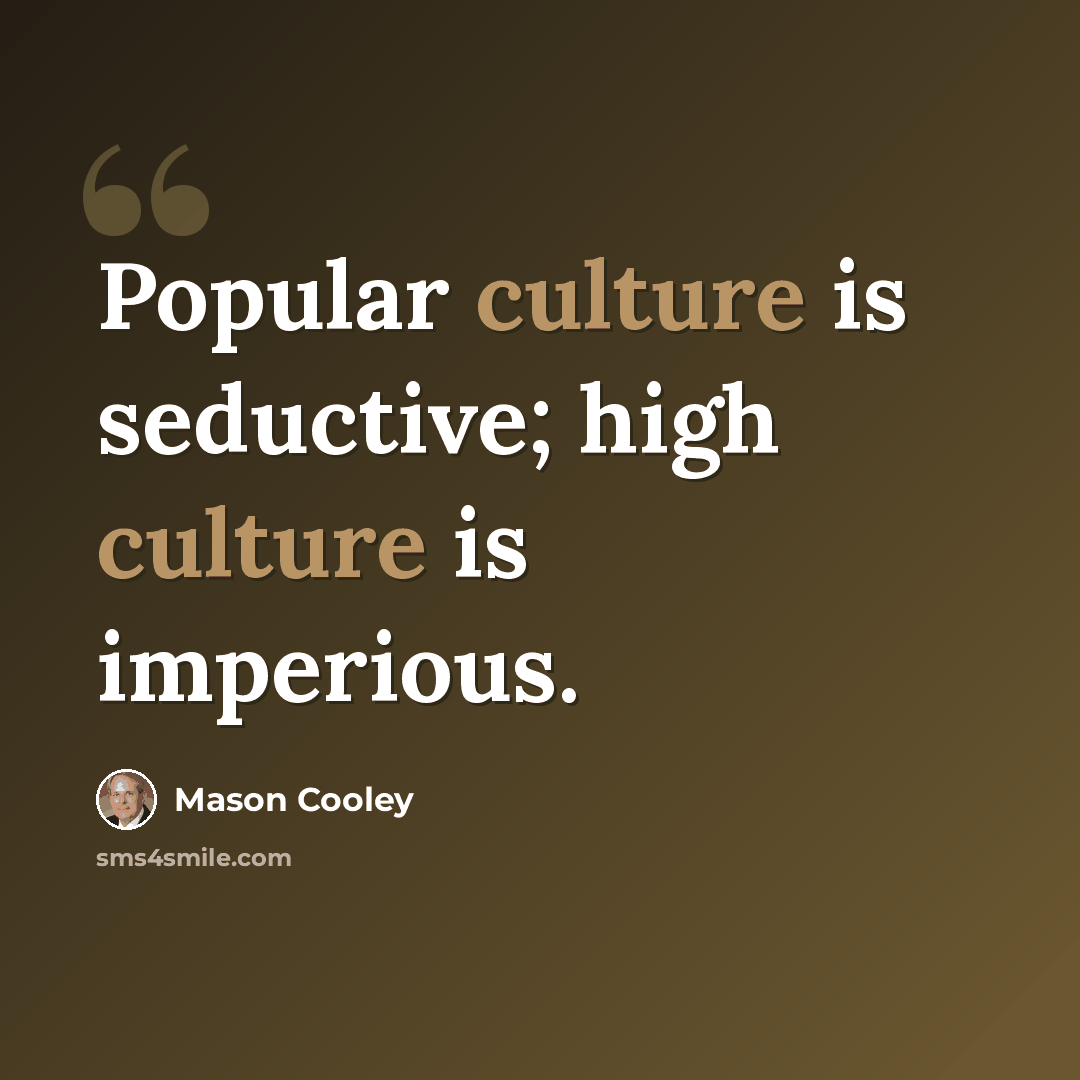 “Popular culture is seductive; high culture is imperious.” quote by Mason Cooley