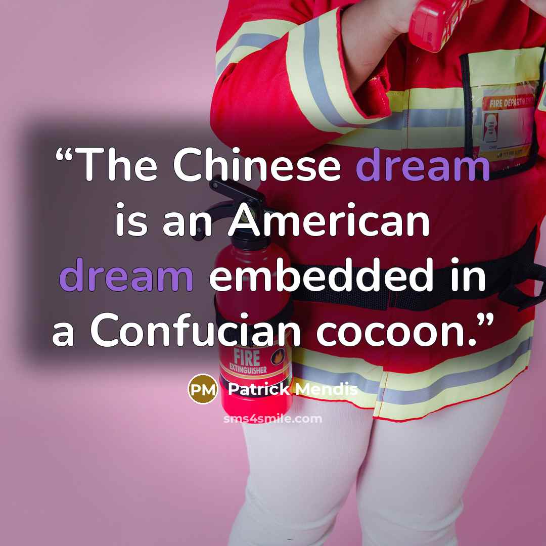 “The Chinese dream is an American dream embedded in a Confucian cocoon.” quote by Patrick Mendis
