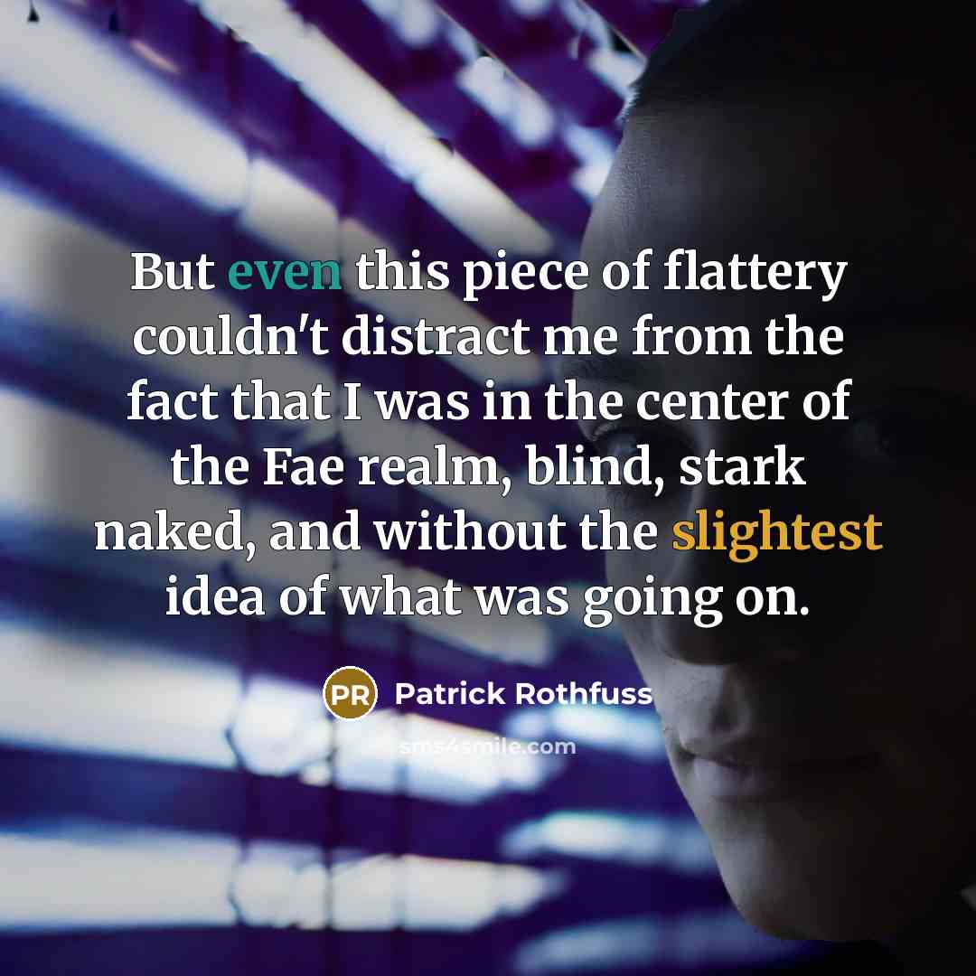 “But even this piece of flattery couldn't distract me from the fact that I was in the center of the Fae realm, blind, stark naked, and without the slightest idea of what was going on.” quote by Patrick Rothfuss