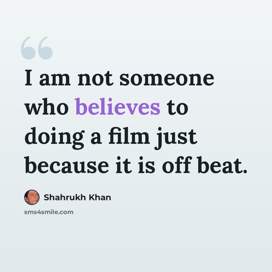 “I am not someone who believes to doing a film just because it is off beat.” quote by Shahrukh Khan