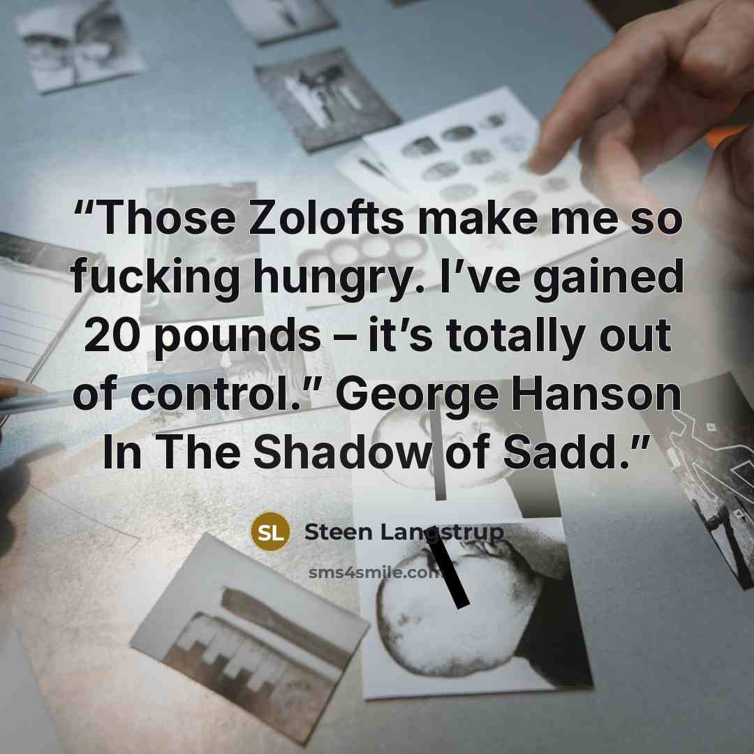 “Those Zolofts make me so fucking hungry. I’ve gained 20 pounds – it’s totally out of control.” George Hanson In The Shadow of Sadd.” quote by Steen Langstrup