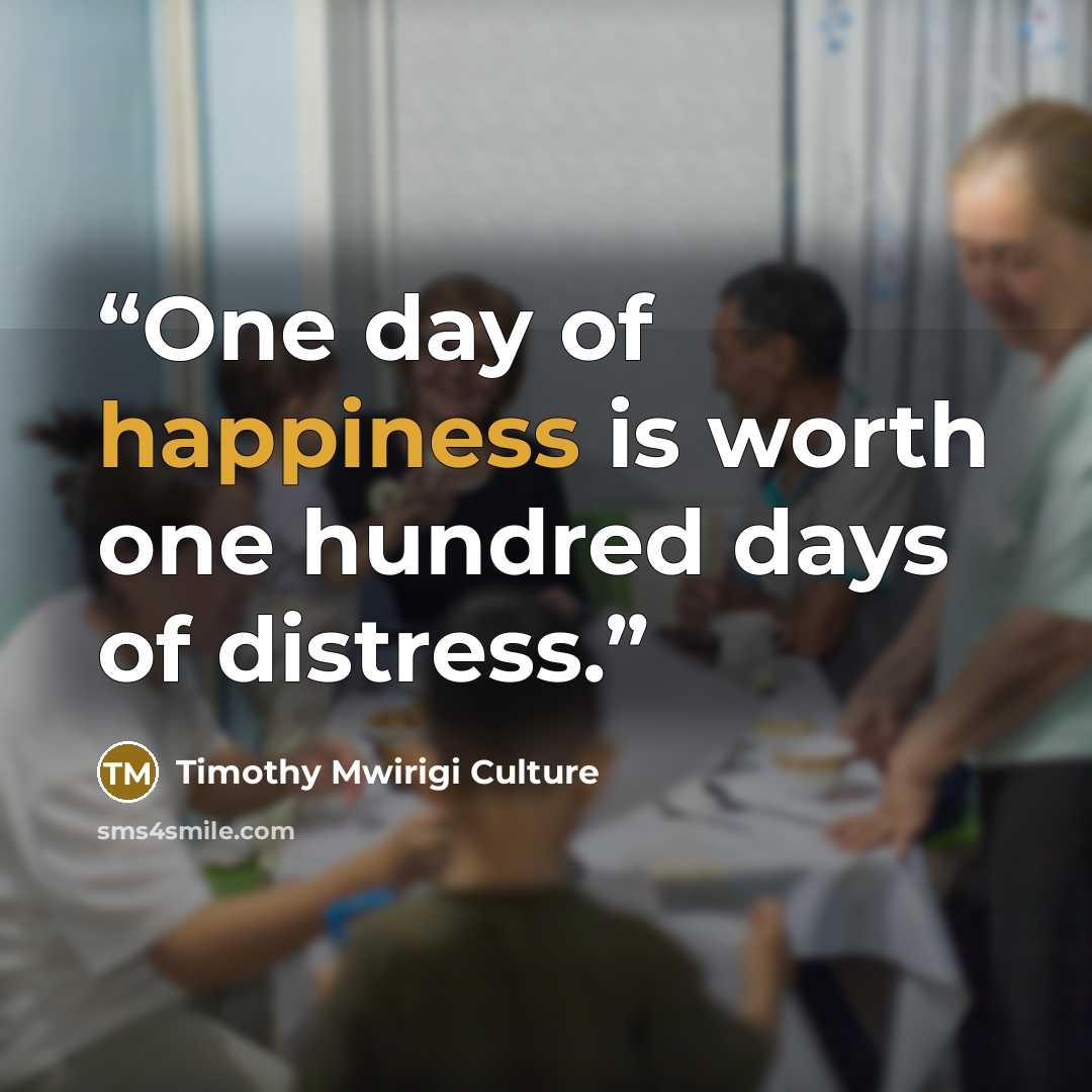 “One day of happiness is worth one hundred days of distress.” quote by Timothy Mwirigi Culture