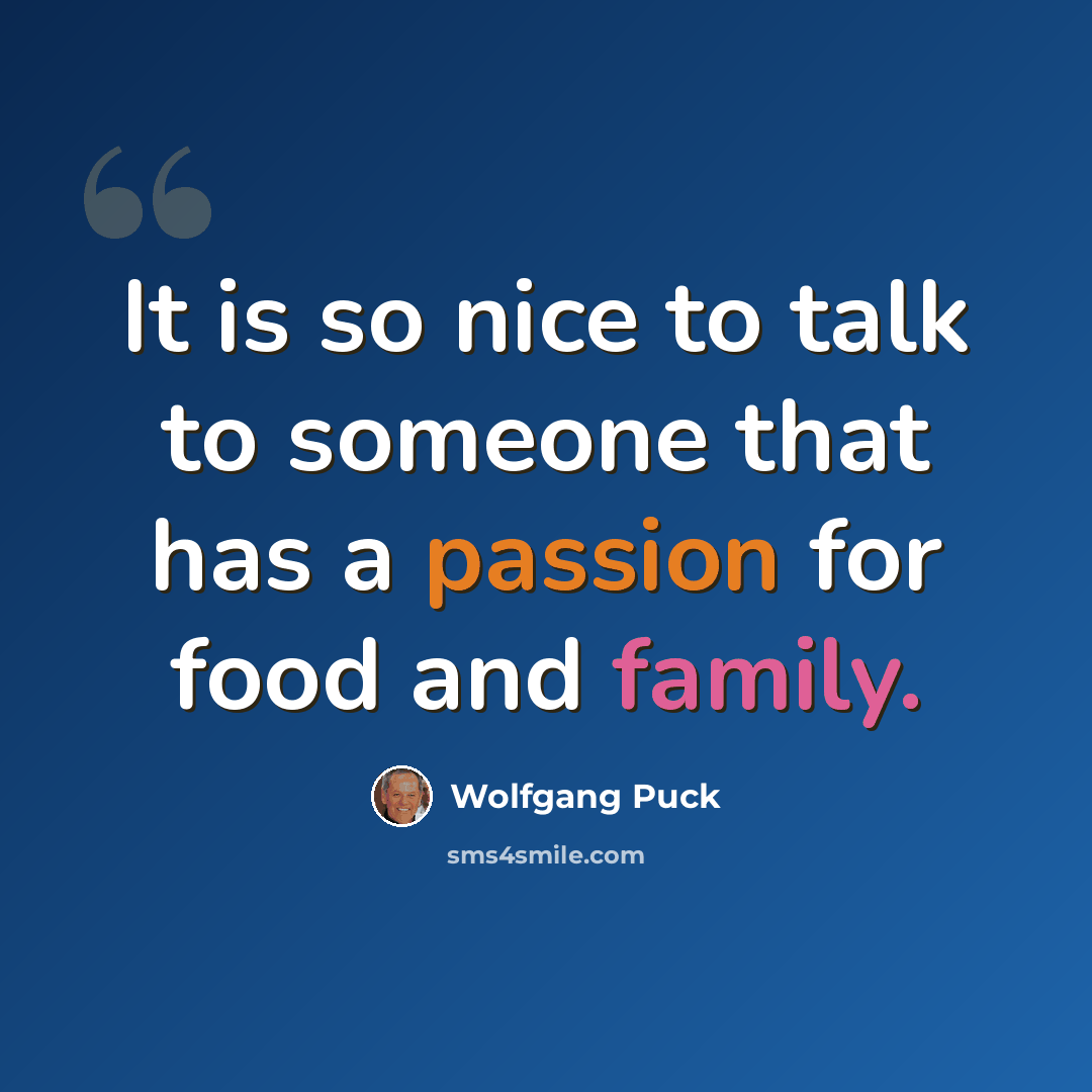 “It is so nice to talk to someone that has a passion for food and family.” quote by Wolfgang Puck