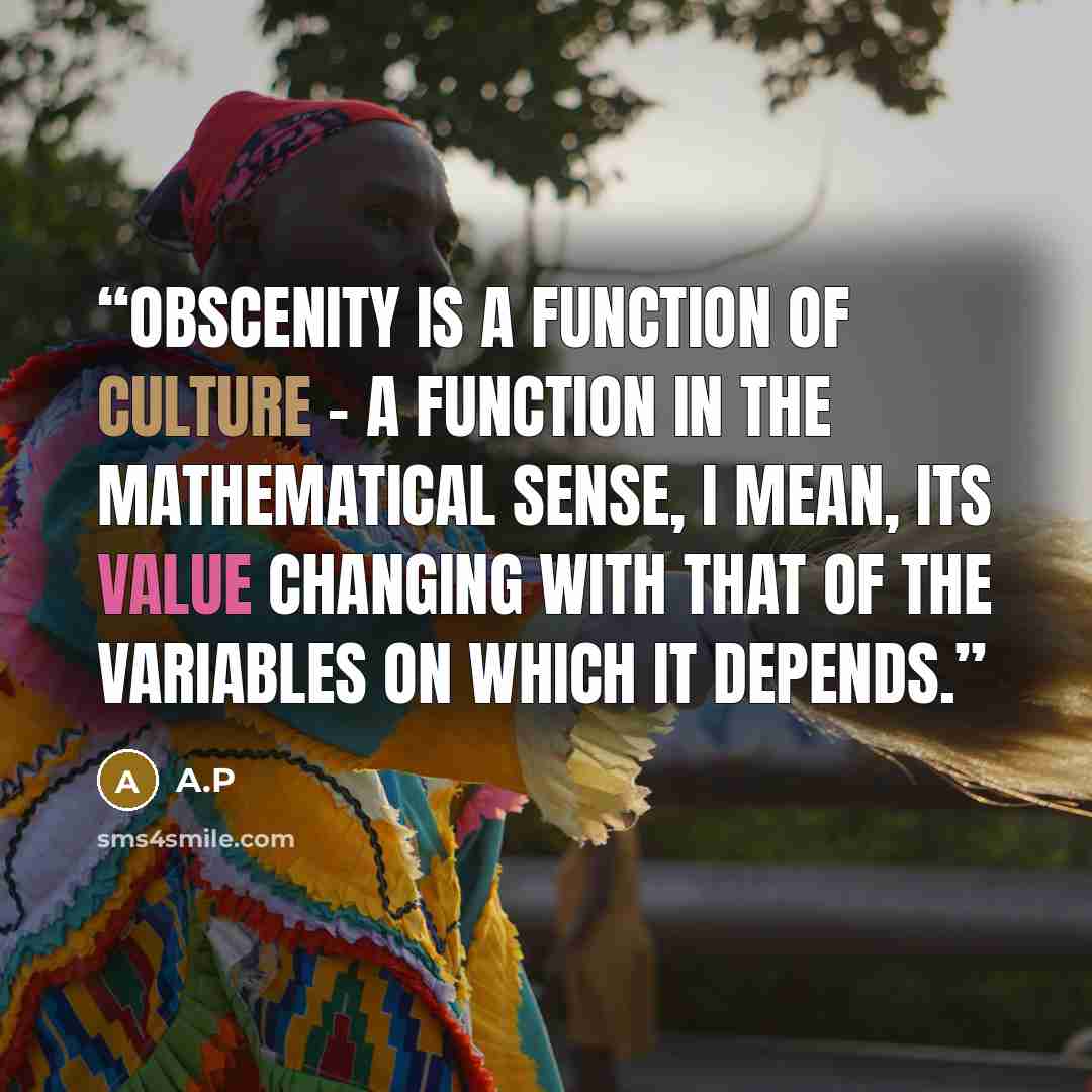 “Obscenity is a function of culture - a function in the mathematical sense, I mean, its value changing with that of the variables on which it depends.” quote by A.P