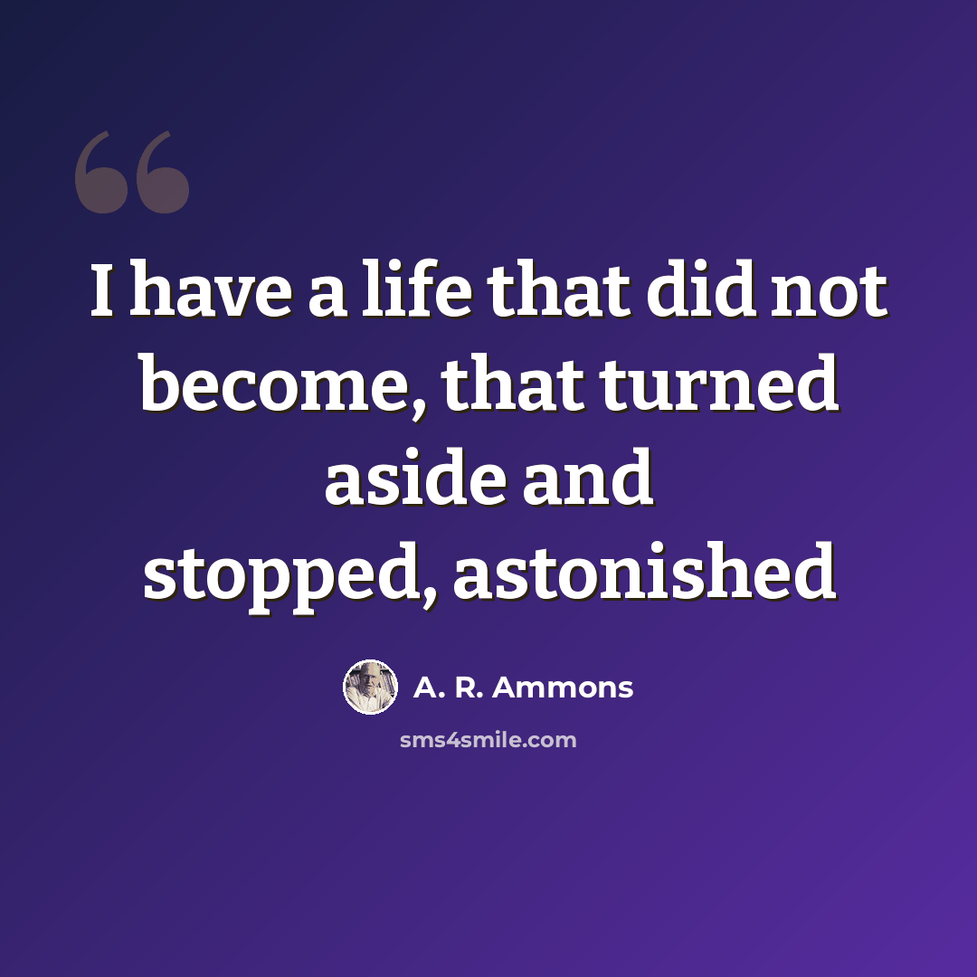 “I have a life that did not become, that turned aside and stopped, astonished” quote by A. R. Ammons