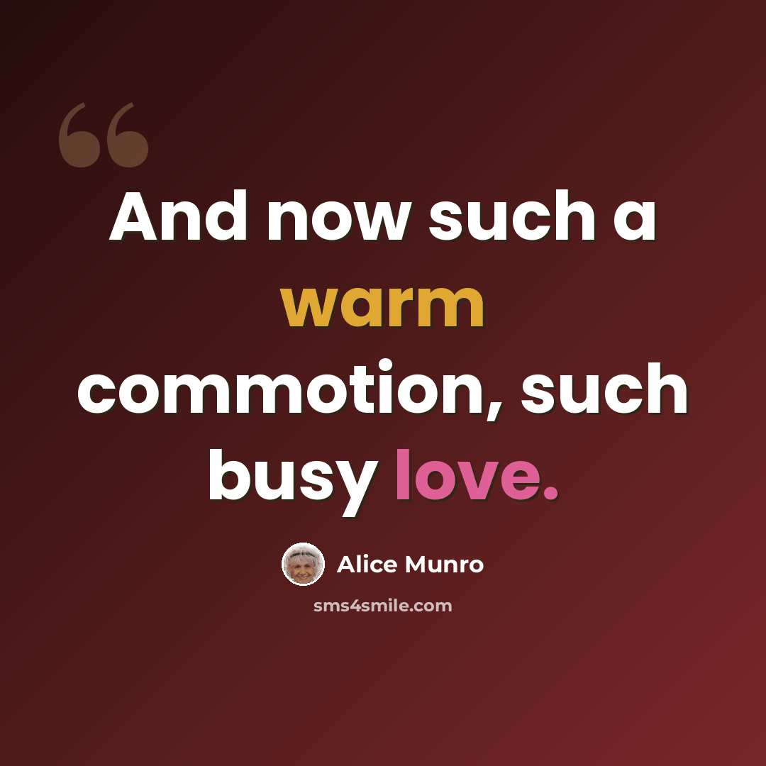 “And now such a warm commotion, such busy love.” quote by Alice Munro