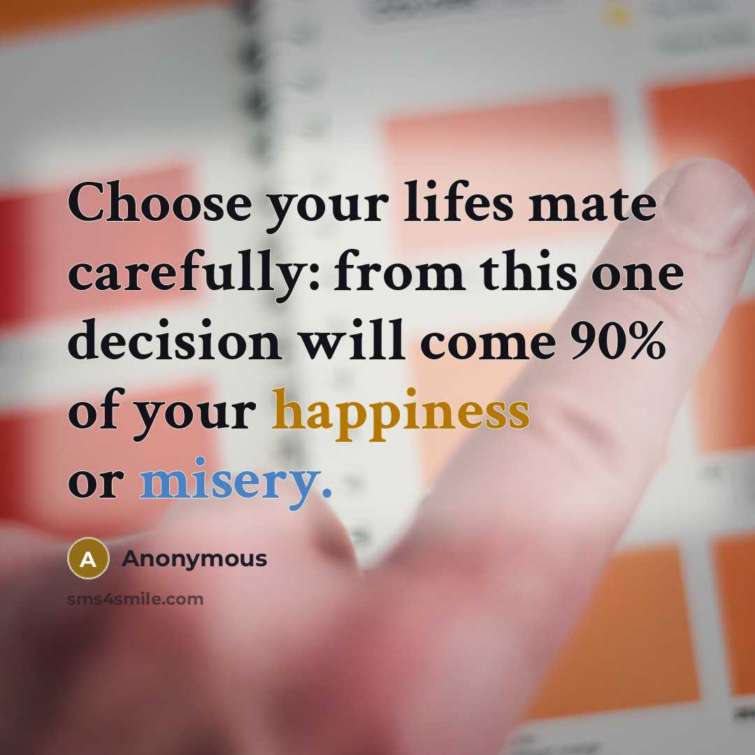 “Choose your lifes mate carefully: from this one decision will come 90% of your happiness or misery.” quote by Anonymous