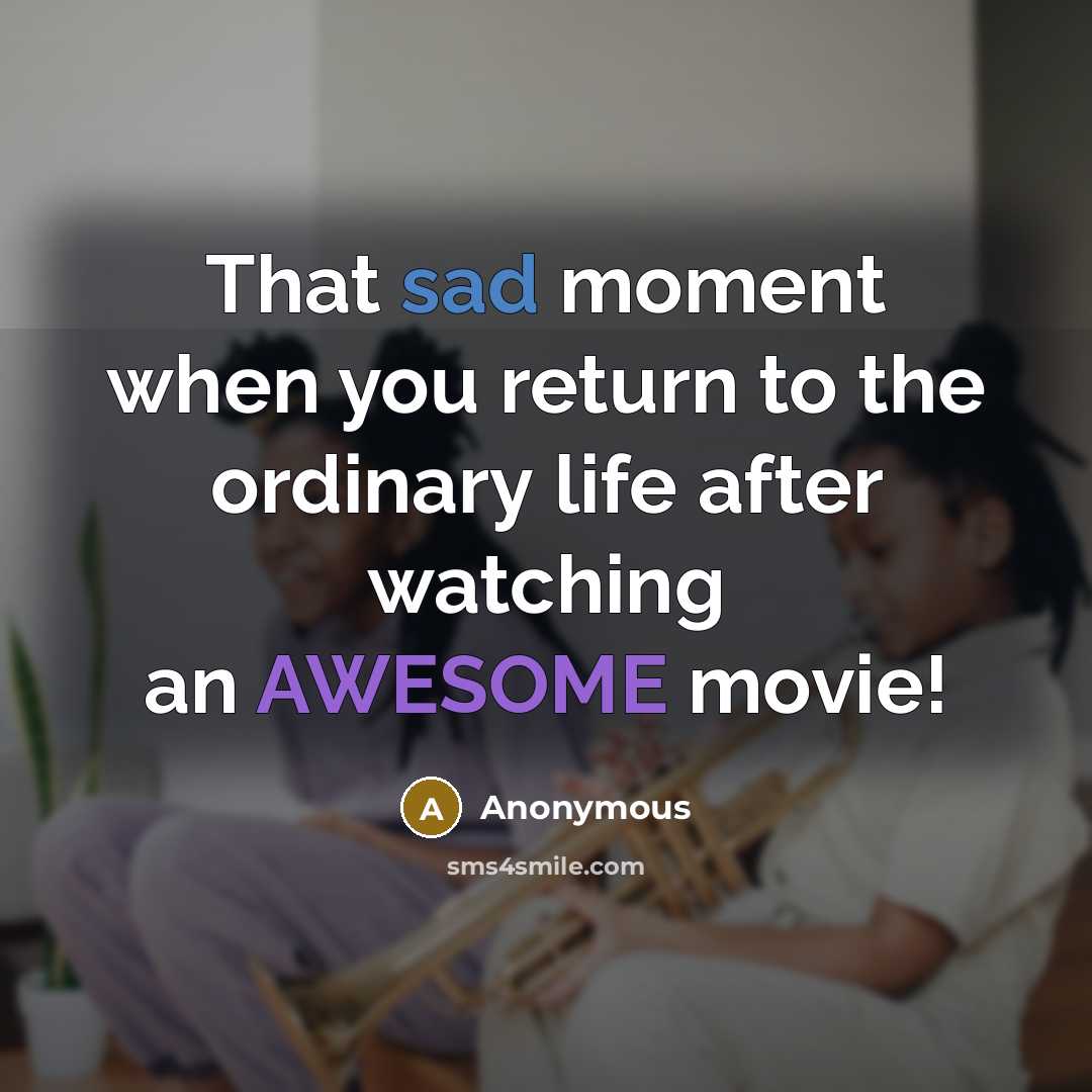 “That sad moment when you return to the ordinary life after watching an AWESOME movie!” quote by Anonymous