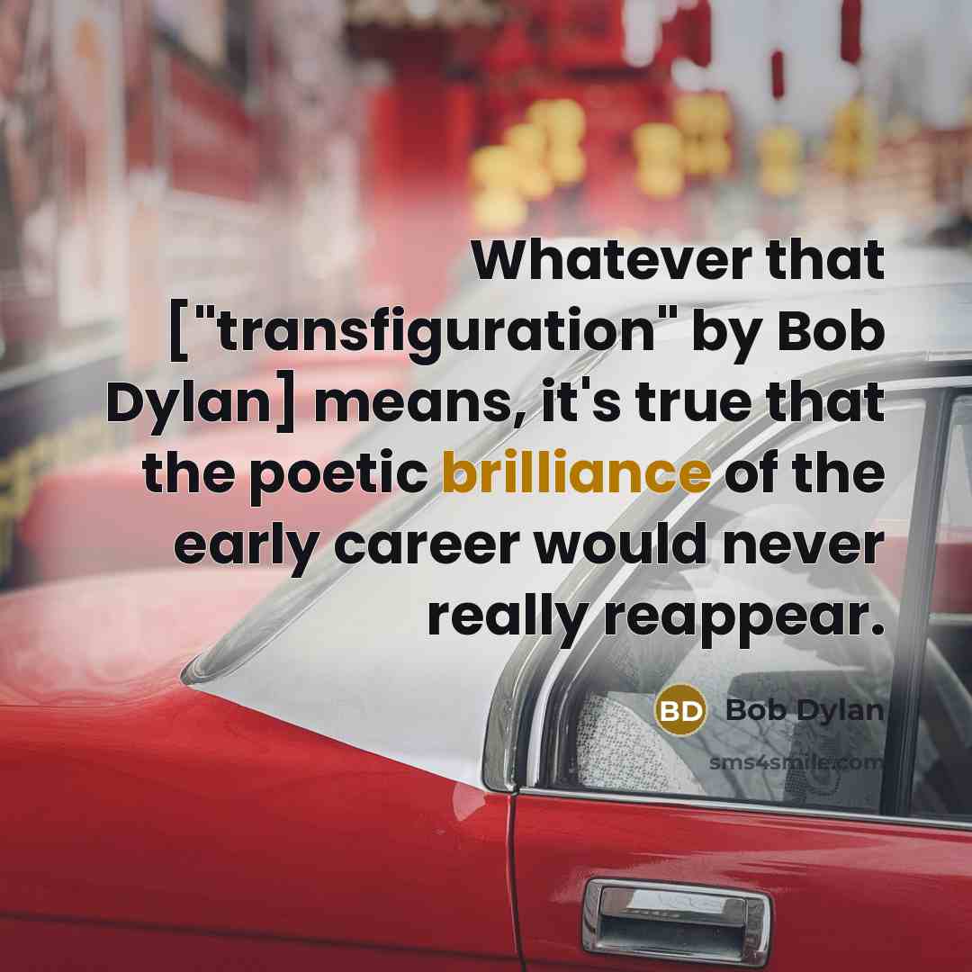 “Whatever that ["transfiguration" by Bob Dylan] means, it's true that the poetic brilliance of the early career would never really reappear.” quote by Bob Dylan