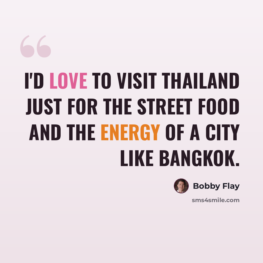 “I'd love to visit Thailand just for the street food and the energy of a city like Bangkok.” quote by Bobby Flay