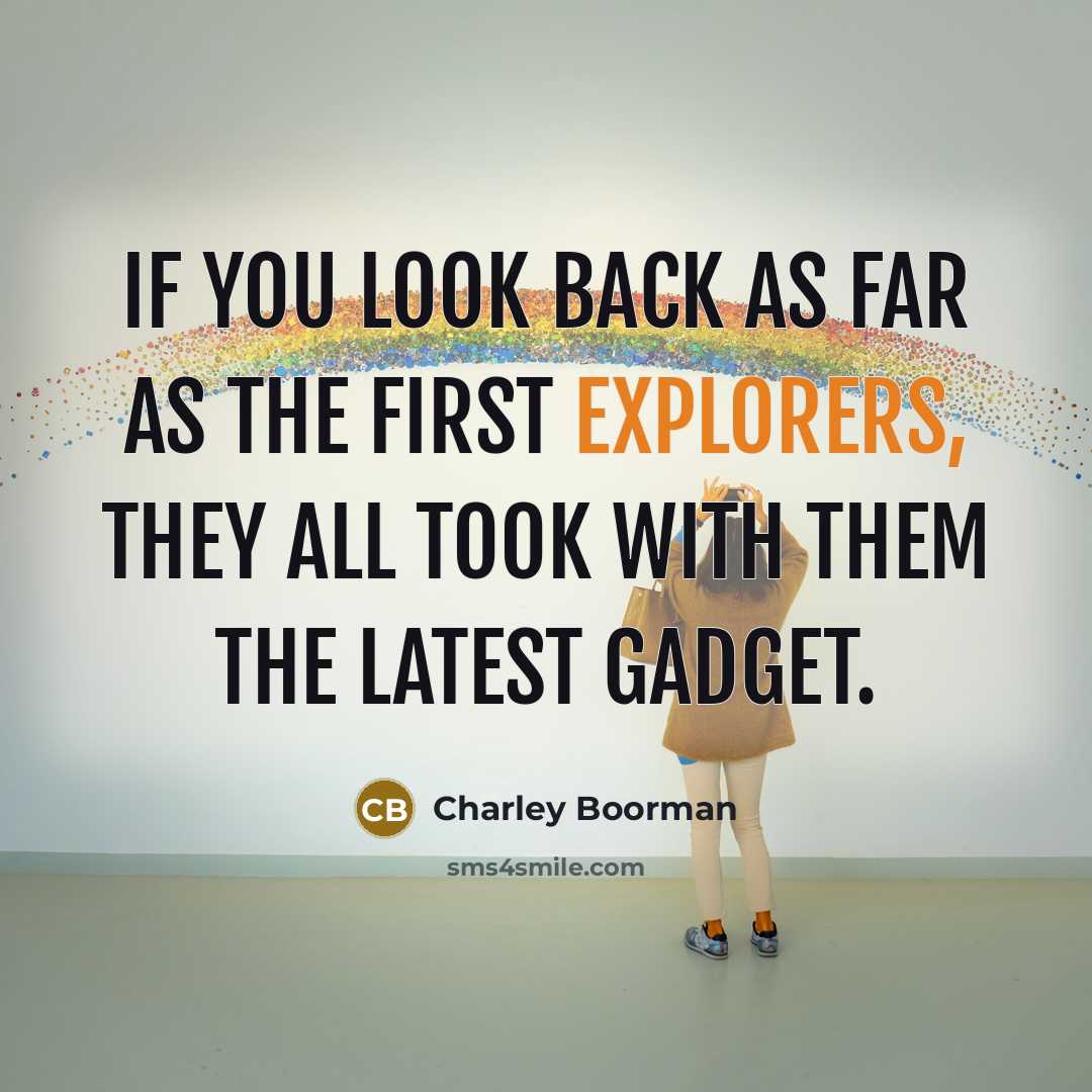 “If you look back as far as the first explorers, they all took with them the latest gadget.” quote by Charley Boorman