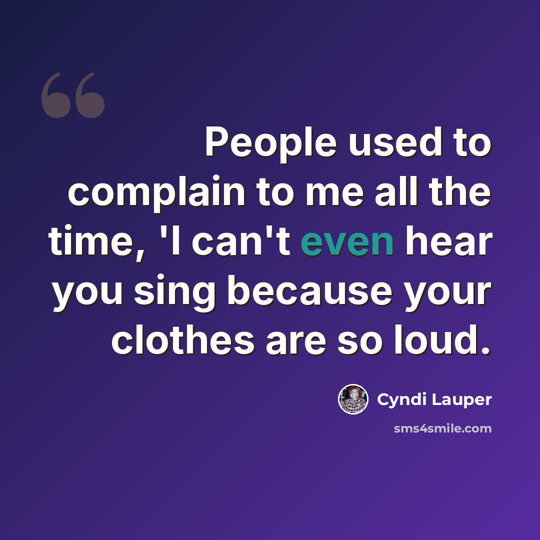 “People used to complain to me all the time, 'I can't even hear you sing because your clothes are so loud.” quote by Cyndi Lauper