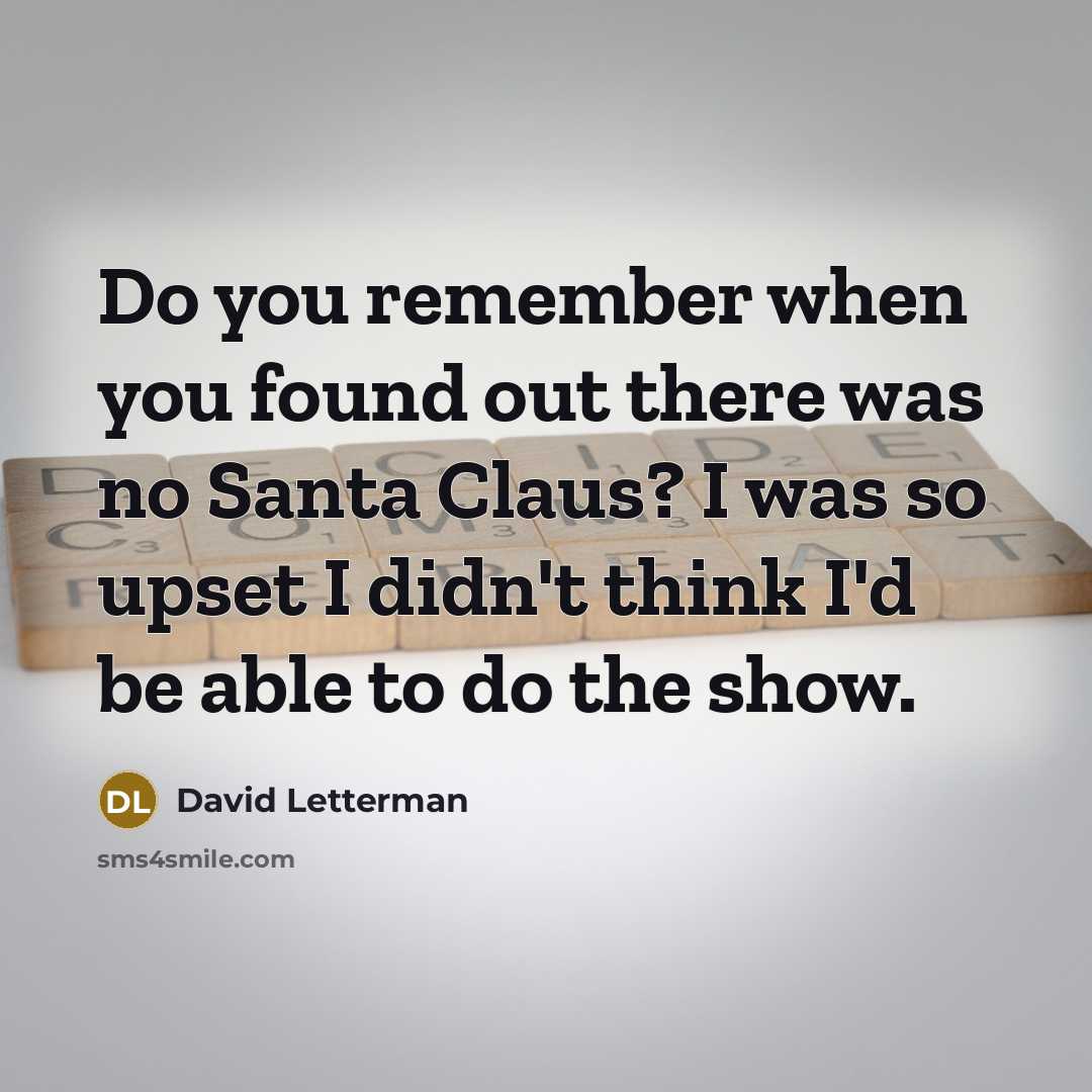 “Do you remember when you found out there was no Santa Claus? I was so upset I didn't think I'd be able to do the show.” quote by David Letterman