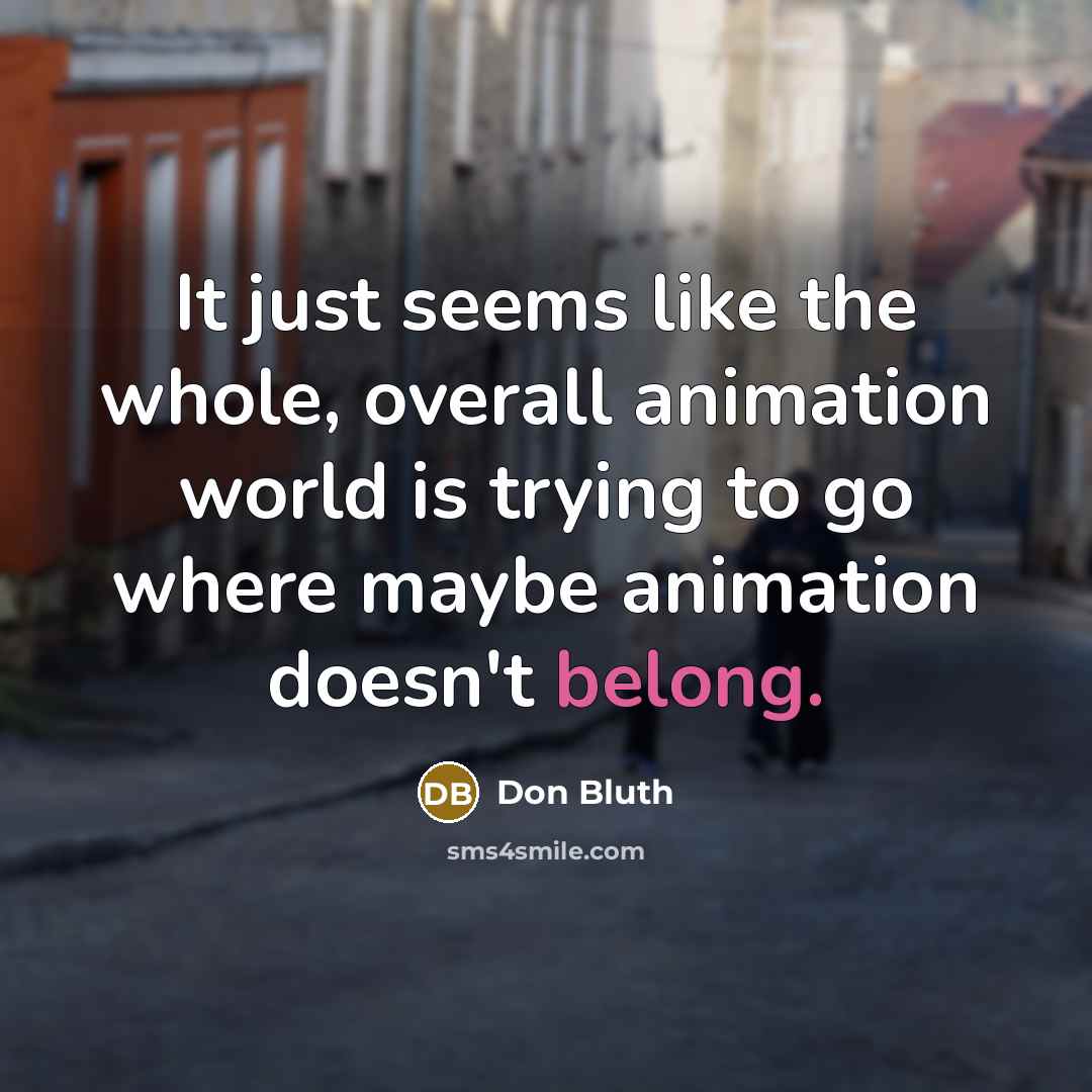 “It just seems like the whole, overall animation world is trying to go where maybe animation doesn't belong.” quote by Don Bluth