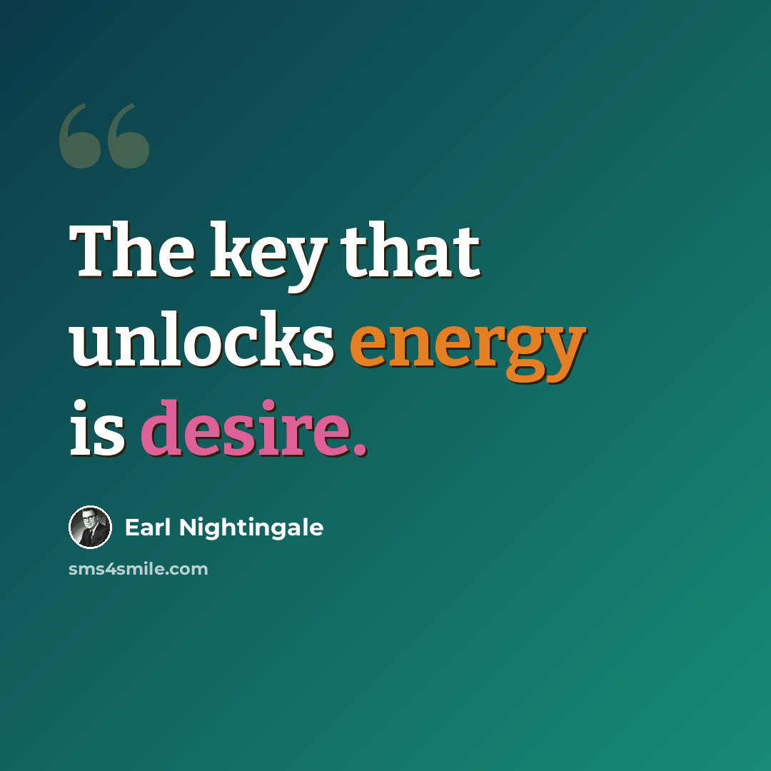“The key that unlocks energy is desire.” quote by Earl Nightingale