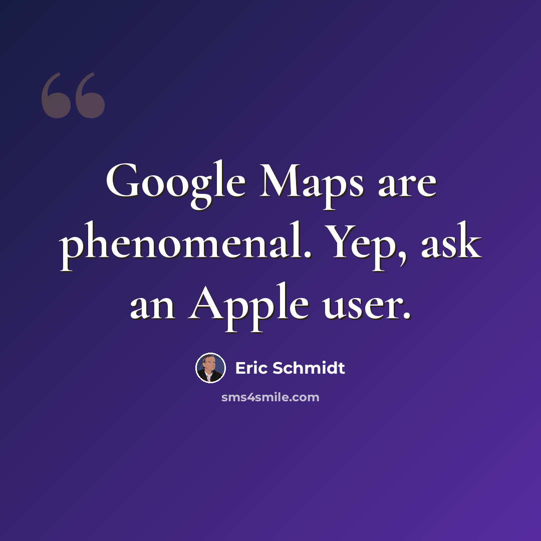 “Google Maps are phenomenal. Yep, ask an Apple user.” quote by Eric Schmidt