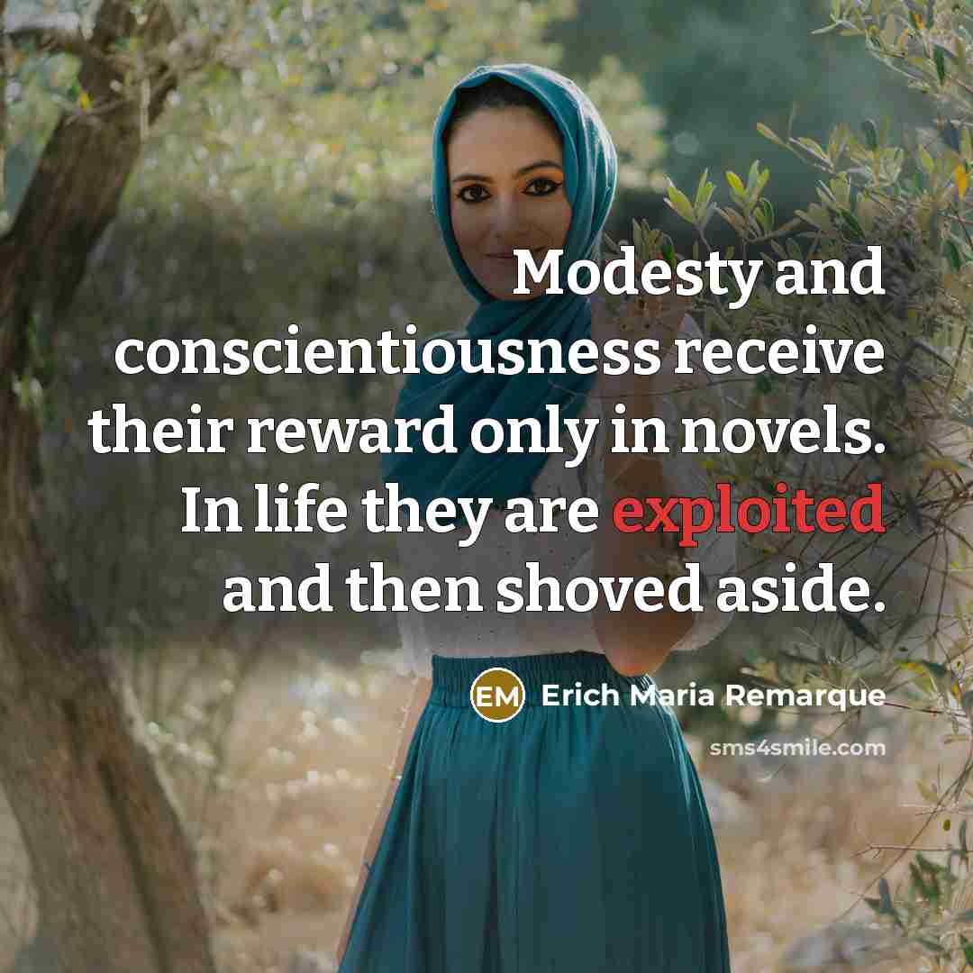 “Modesty and conscientiousness receive their reward only in novels. In life they are exploited and then shoved aside.” quote by Erich Maria Remarque